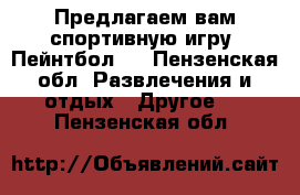 Предлагаем вам спортивную игру “Пейнтбол “ - Пензенская обл. Развлечения и отдых » Другое   . Пензенская обл.